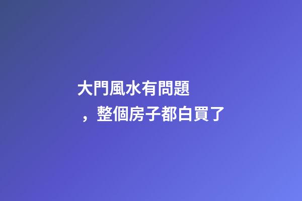 大門風水有問題，整個房子都白買了